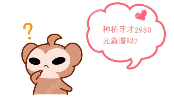 种植牙才2980元靠谱吗
