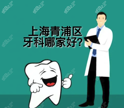 上海青浦区口腔医院哪些比较好?正规靠谱牙科还得看这几家!