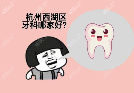 想知道杭州西湖区看牙哪家口腔医院好?