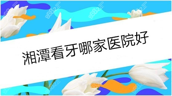 湘潭哪家医院看牙好