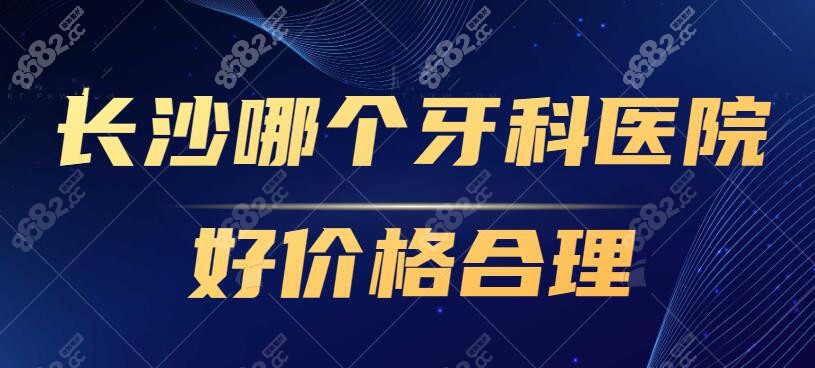 长沙哪个牙科医院好价格合理