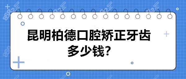 昆明柏德口腔矫正牙齿多少钱