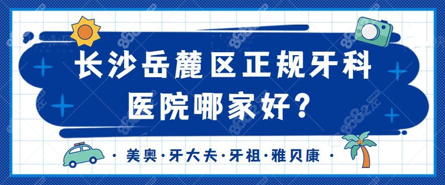长沙岳麓区牙科医院排名 长沙岳麓区牙科医院排名