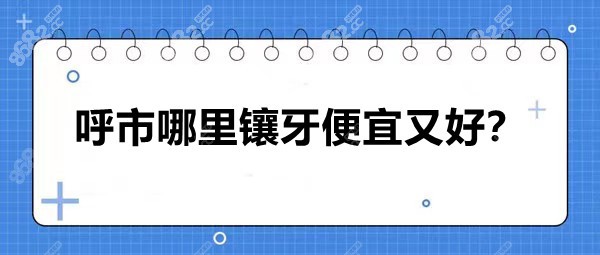 呼市哪里鑲牙便宜又好？