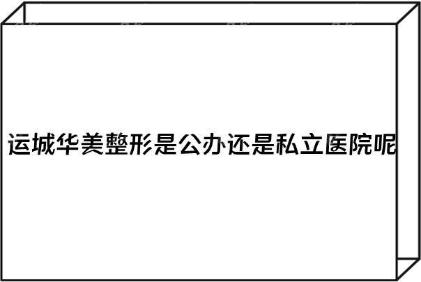 运城华美整形是公办还是私立医院