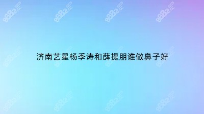 济南艺星杨季涛和薛提朋谁做鼻子好