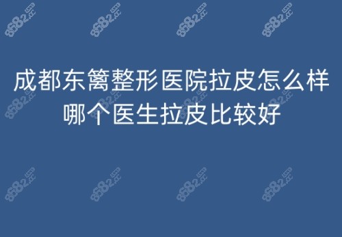 成都东篱整形医院拉皮怎么样?哪个医生拉皮手术做得比较好