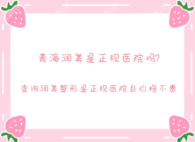青海润美是正规医院吗?查询润美整形是正规医院且价格不贵