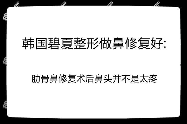 韩国碧夏整形做鼻修复怎么样