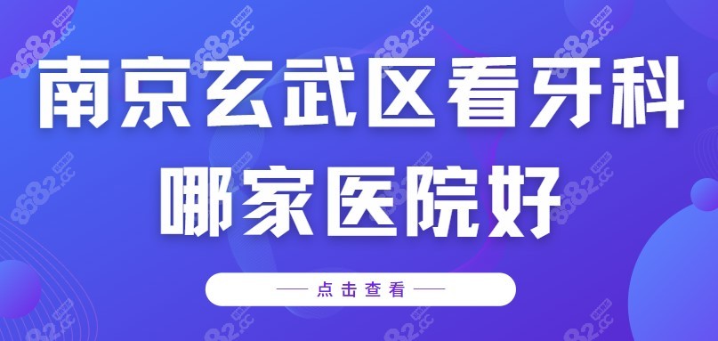 南京玄武区看牙科哪家医院好?