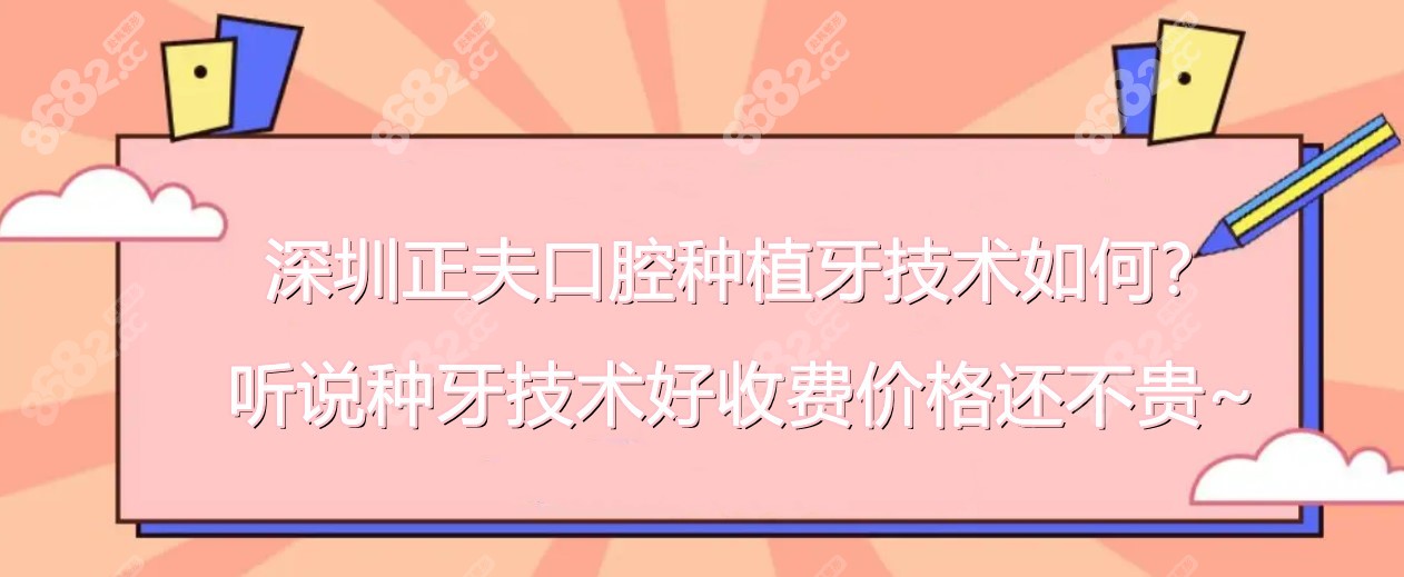 深圳正夫口腔种植牙技术如何？怎么样？