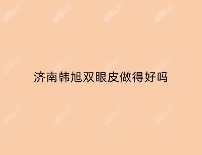 济南韩旭双眼皮做得好吗