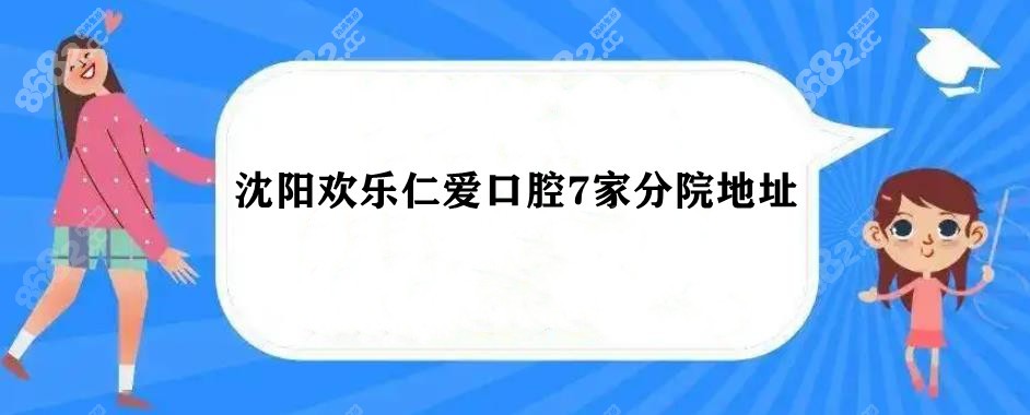 沈阳欢乐仁爱口腔有7家分院，附广宜/铁西各分院地址及价格