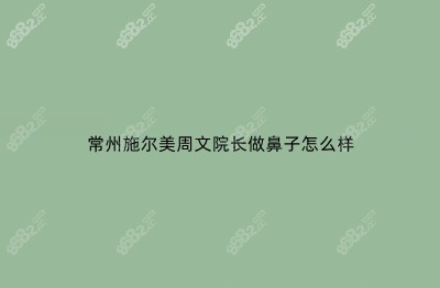 常州施尔美周文院长做鼻子怎么样