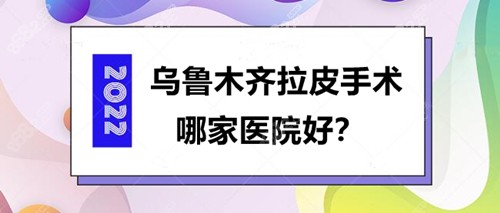 乌鲁木齐拉皮手术哪家医院好？