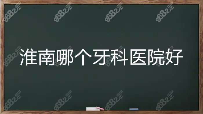 淮南哪个牙科医院好