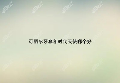 可丽尔牙套和时代天使哪个好 可丽尔牙套和时代天使哪个好