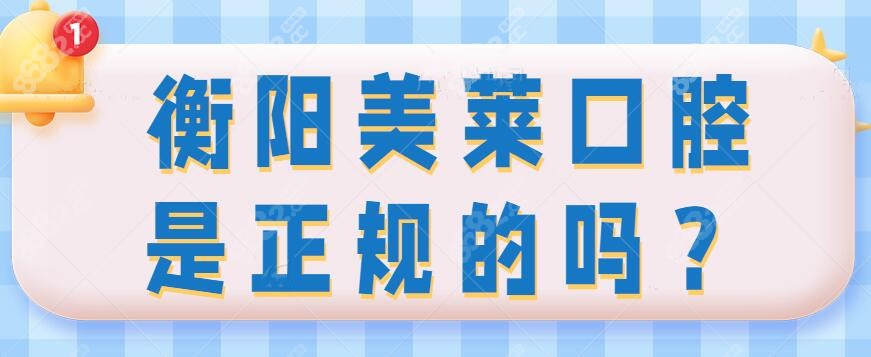 衡阳美莱口腔是正规靠谱的