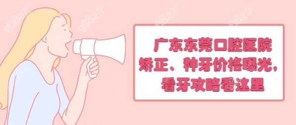 广东东莞口腔医院矫正、种牙价格