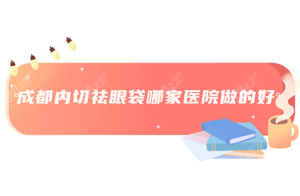成都內(nèi)切祛眼袋哪家醫(yī)院做的好