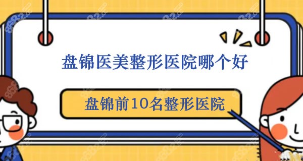 盘锦医美整形医院哪个好?排名前10的是盘锦联合美(原琇云)等