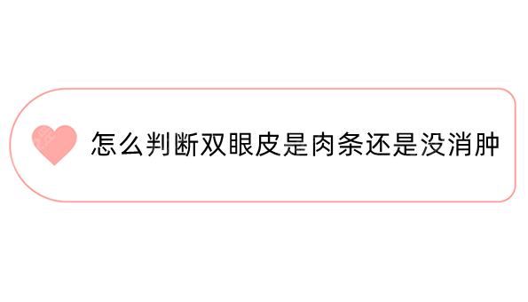 怎么判断双眼皮是肉条还是没消肿