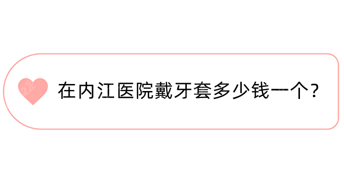 在内江医院戴牙套多少钱一个