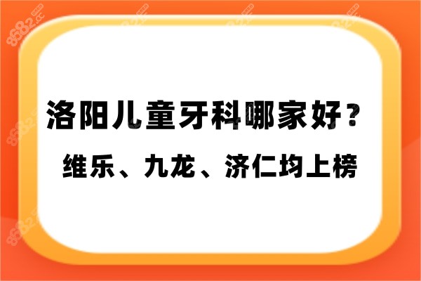 洛阳儿童牙科哪家好?维乐/九龙/济仁儿牙矫正补牙样样精