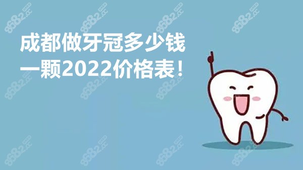 成都做牙冠多少钱一颗2022价格表8682.cc