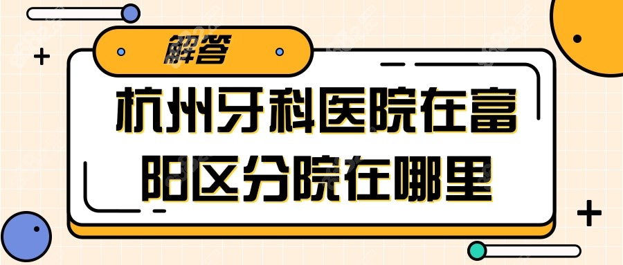 杭州牙科医院的富阳分院在哪里
