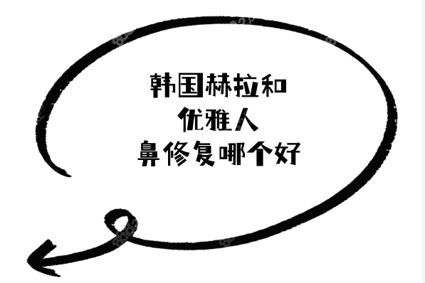 韩国赫拉和韩国优雅人鼻修复哪个好