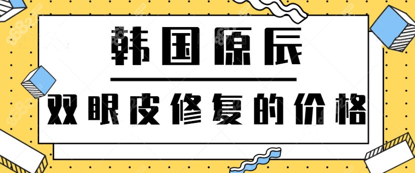 韩国原辰双眼皮修复的价格
