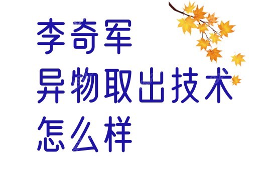 北京知音李奇军异物取出技术怎么样