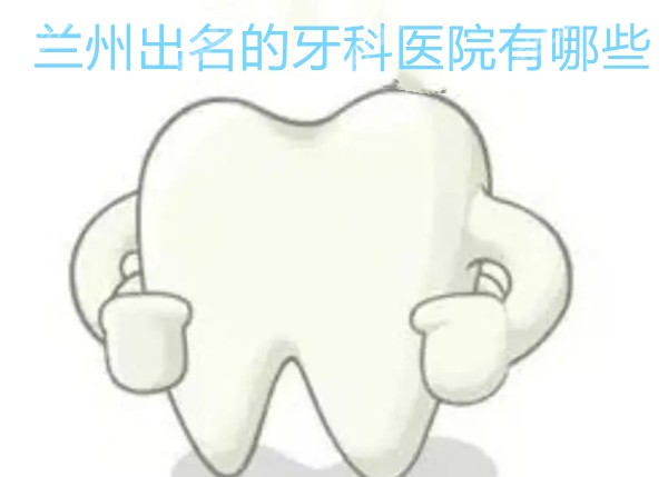 兰州出名的牙科医院有哪些