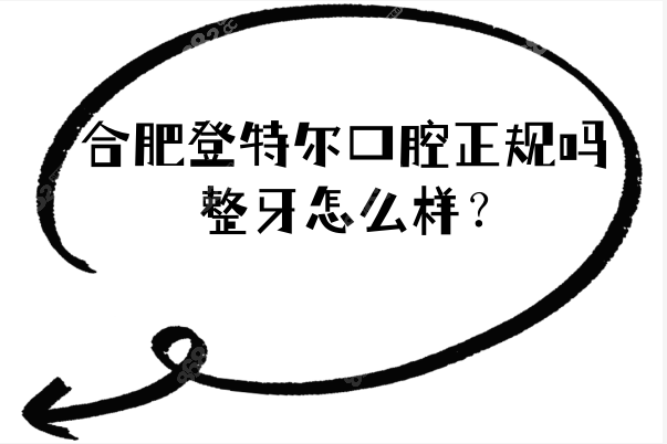 合肥登特尔口腔正规吗?整牙怎么样