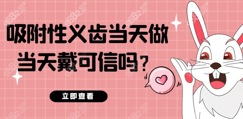 吸附性义齿当天做当天戴可信吗？靠谱吗？