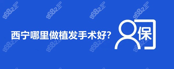 西宁哪里做植发手术好8682.cc