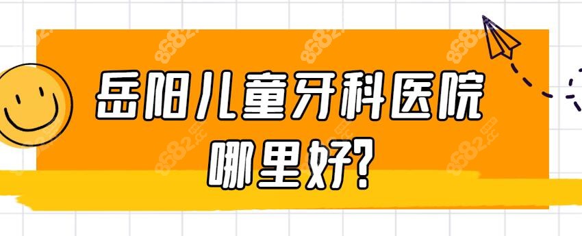 岳阳儿童牙科医院排名前十推荐