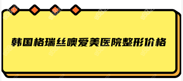 韩国格瑞丝噢爱美医院整形价格