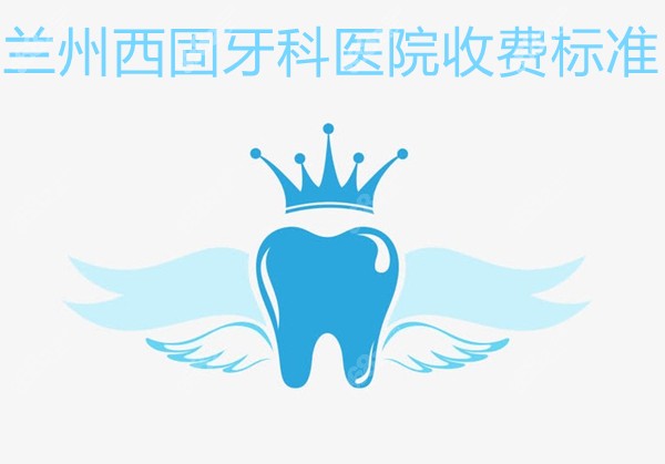 兰州西固牙科医院收费标准