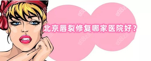 北京唇裂修复哪家医院好?