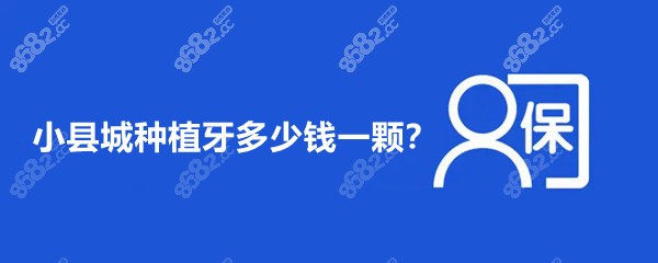 小县城种植牙多少钱一颗