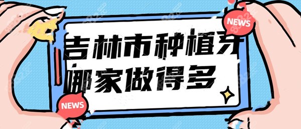 吉林市种植牙哪家做得多