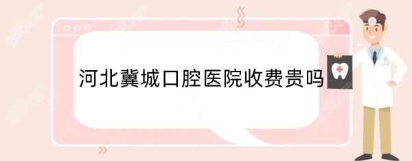 河北冀城口腔医院收费高吗