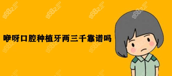 咿呀口腔种植牙两三千靠谱吗
