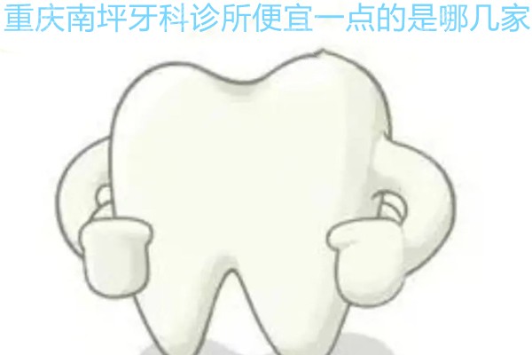 重庆南坪牙科诊所便宜一点的是哪一家