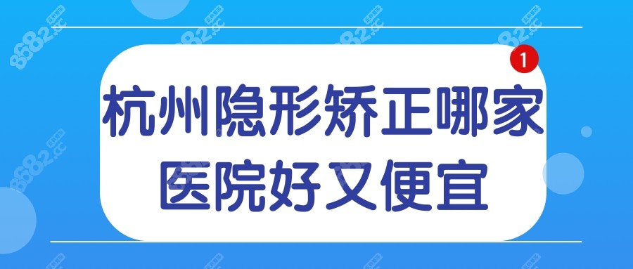 杭州隐形矫正哪家医院好又便宜