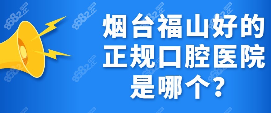 烟台福山好的正规口腔医院是哪个