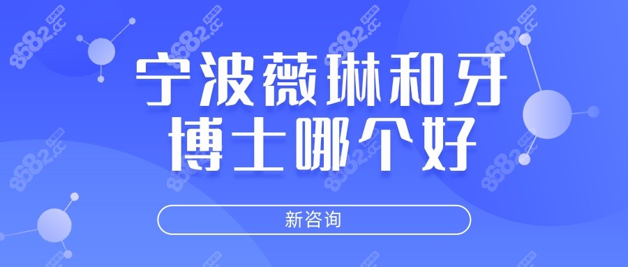 宁波薇琳口腔和牙博士哪个好?都属于价格实惠还靠谱的牙科