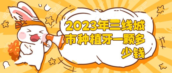 2023年三线城市种植牙一颗多少钱